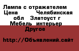 Лампа с отражателем. › Цена ­ 300 - Челябинская обл., Златоуст г. Мебель, интерьер » Другое   